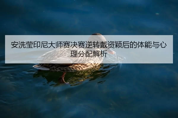 安洗莹印尼大师赛决赛逆转戴资颖后的体能与心理分配解析