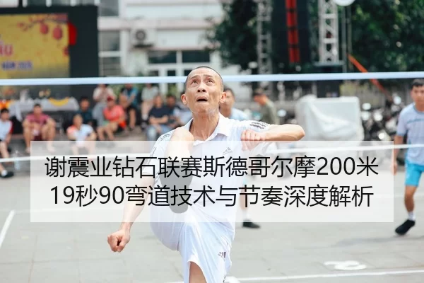谢震业钻石联赛斯德哥尔摩200米19秒90弯道技术与节奏深度解析