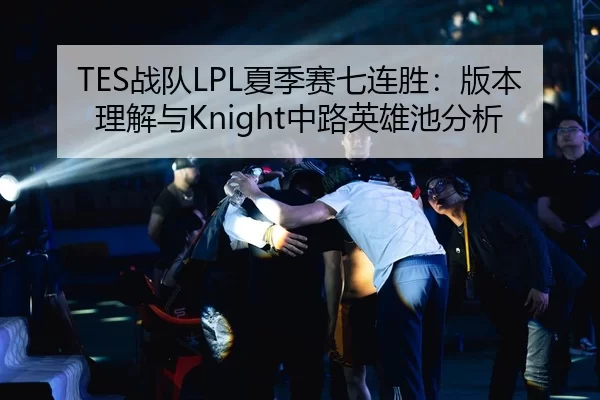 TES战队LPL夏季赛七连胜：版本理解与Knight中路英雄池分析