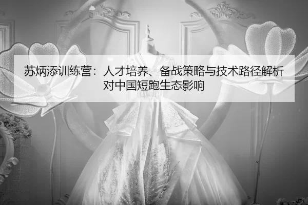 su-bing-tian-xun-lian-ying-ren-cai-pei-yang-bei-zhan-ce-lve-yu-ji-shu-lu-jing-jie-xi-dui-zhong-guo-duan-pao-sheng-tai-2-517.jpg