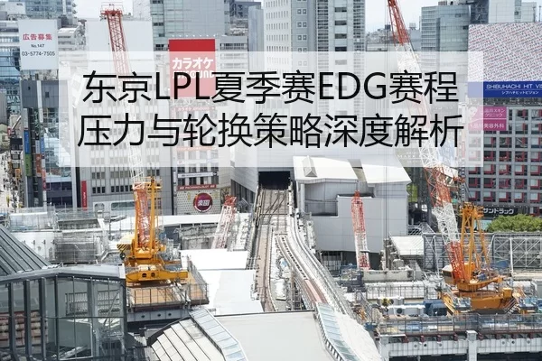 东京LPL夏季赛EDG赛程压力与轮换策略深度解析