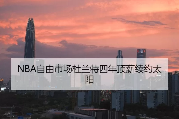 NBA自由市场杜兰特四年顶薪续约太阳